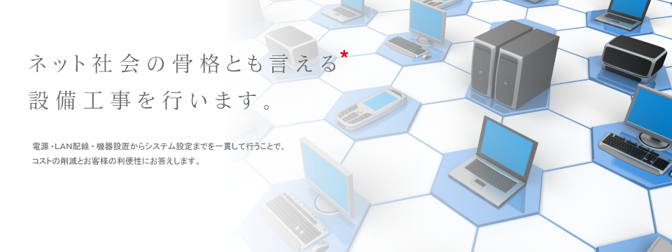 ネット社会の骨格とも言える設備工事を行います。